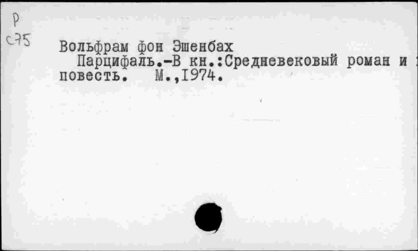 ﻿Вольфрам фон Эшенбах
Парцифаль.-В кн.:Средневековый роман и повесть. М.,1974.